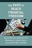 The Path To Reach Financial Freedom: The Proven Process Of Building Your Own Amazon FBA Empire: A Lucrative Business Opportunity (English Edition)