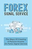 Forex Signal Service: The Ways Of Creating A Passive Income On Forex Signal Service: Building A Fully-Automated Trading Signals Business (English Edition)