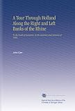 A Tour Through Holland Along the Right and Left Banks of the Rhine: To the South of Germany, in the Summer and Autumn of 1806