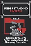 Understanding Fintech: Defining Fintech To Better Understand The Changing Ecosystem: Fintech D