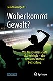 Woher kommt Gewalt?: Erklärungen aus Neurowissenschaften, Psychologie, Soziologie & C