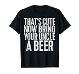 Herren That's Cute Now Bring Your Uncle A Beer T-Shirt T-S