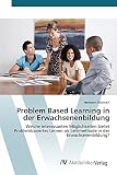 Problem Based Learning in der Erwachsenenbildung: Welche interessanten Möglichkeiten bietet Problembasiertes Lernen als Lehrmethode in der Erwachsenenbildung?