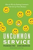 Uncommon Service: How to Win by Putting Customers at the Core of Your B