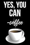 Yes, You Can - Coffee: Cute Journal / Notebook / Notepad / Diary, Funny Gifts For Coffee L