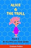 Alice & The Troll: Book 1 in the Princess Alice series of online safety adventures: Book 1 in the Princess Alice Series of O