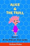 Alice & The Troll: Book 1 in the Princess Alice series of online safety adventures: Book 1 in the Princess Alice Series of O