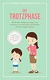 Die Trotzphase: Wie Sie Zahnputzverweigerer und Gemüsehasser mit Gelassenheit und Verständnis durch die Trotzphase begleiten. Inkl. 10 Praxis-Tipps für eine stressfreie Trotzphase!