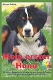 Mein erster Hund: Ein A bis Z Ratgeber für all jene, die einen Hund als neues Familienmitglied bei sich aufnehmen mö