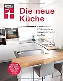 Die neue Küche: Planungs- und Handbuch - Individuell - Geräte und Technik - Qualität und Design - Verbraucherrechte beim Kauf: Küchen planen, auswählen und k