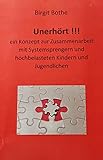 Unerhört!!!: Ein Konzept zur Zusammenarbeit mit „Systemsprengern“ und hochbelasteten Kindern und Jug