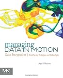 Managing Data in Motion: Data Integration Best Practice Techniques and Technologies (The Morgan Kaufmann Series on Business Intelligence)