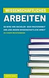 Wissenschaftliches Arbeiten: So wird Ihre Bachelor- oder Masterarbeit und jede andere Wissenschaftliche Arbeit zu einem Meisterwerk