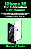 iPhone SE (2nd Generation) User Manual: A Simple Step By Step Guide with Tips and Tricks to Learn How to Use the Apple iPhone SE 2020 including Instruction to Master iOS (English Edition)