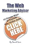 The Web Marketing Advisor: 42 Proven Ways to Explode Your Online S