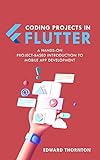 Coding Projects in Flutter: A Hands-On, Project-Based Introduction to Mobile App Development (English Edition)