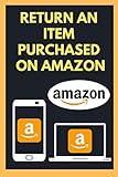 How To Return An Item Purchased On Amazon: Step By Step Guide To Return A Purchase To Amazon (English Edition)