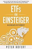 ETFs für Einsteiger – Geld anlegen leicht gemacht: Lernen Sie Schritt für Schritt wie Sie ETFs und ETF Sparpläne für Ihren Vermögensaufbau und als sichere Altersvorsorge nutzen kö