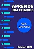 APRENDE IBM COGNOS EN 2021 : : GUIA COMPLETA DE COMPRENCION PARA UN SOFTWARE DE ANALISIS E INFORMES INTELIGENTES Y FLEXIBLES ORIENTADA A LOS NEGOCIOS (Edicion En Español) (Spanish Edition)