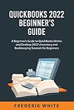 QuickBooks 2022 Beginner's Guide: A Beginner's Guide to QuickBooks Online and Desktop 2022's Inventory and Bookkeeping Tutorials for Beg