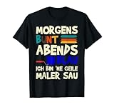 Morgens bunt Abends Blau ich Bin Ne geile Maler Sau T-S