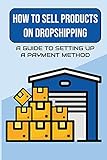 How To Sell Products On Dropshipping: A Guide To Setting Up A Payment Method: Business I