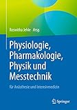 Physiologie, Pharmakologie, Physik und Messtechnik für Anästhesisten und Intensivmediziner: Für die Facharztprüfung, die Zusatz-Weiterbildung und die europäischen Dip