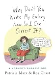 Why Don't You Write My Eulogy Now So I Can Correct It?: A Mother's Sugg