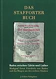 Das Stafforter Buch: Baden zwischen Calvin und Luther. Markgraf Ernst Friedrich von Baden und das Ringen um den rechten Glaub