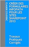 Créer des formulaires InfoPath pour les sites SharePoint 2013: Travaux Pratiques Corrigés (French Edition)