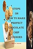 STEPS ON HOW TO MAKE PERFECT CHOCOLATE CHIP COOKIES : The most effective method to MAKE Wonderful CHOCOLATE CHIP cookies, proper guide to cookies, ways ... yummy chocolate cookies (English Edition)