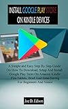 INSTALL GOOGLE PLAY STORE ON KINDLE DEVICES: A Simple and Easy Step By Step Guide On How To Download, Setup And Install Google Play Store On Amazon Kindle ... Brief And Time-Saving (English Edition)