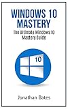 Windows 10: Windows10 Mastery. The Ultimate Windows 10 Mastery Guide (Windows Operating System, Windows 10 User Guide, User Manual, Windows 10 For Beginners, ... Dummies, Microsoft Office) (English Edition)