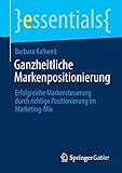 Ganzheitliche Markenpositionierung: Erfolgreiche Markensteuerung durch richtige Positionierung im Marketing-Mix (essentials)
