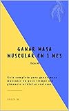 Ganar masa muscular en 1 mes: Ganar masa muscular en poco tiempo y dieta natural efectiva (Spanish Edition)