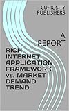 RICH INTERNET APPLICATION FRAMEWORK vs. MARKET DEMAND TREND: A REPORT (English Edition)