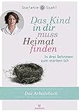 Das Kind in dir muss Heimat finden: In drei Schritten zum starken Ich – das Arbeitsb