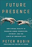 Future Presence: How Virtual Reality Is Changing Human Connection, Intimacy, and the Limits of Ordinary L
