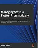 Managing State in Flutter Pragmatically: Discover how to adopt the best state management approach for scaling your Flutter app