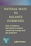 NATURAL WAYS TO BALANCE HORMONES: How to balance hormones to reduce menstrual cramps and get pregnant (English Edition)