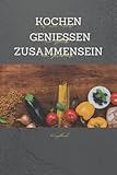 Kochen Geniessen Zusammensein - Rezeptbuch zum selberschreiben - Leeres Kochbuch - Notizbuch: Mit Inhaltsverzeichnis und liebevoll gestalteten Seiten für dich und deine Lieb