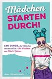 Mädchen starten durch!: 146 Dinge, die Mädchen wissen sollten – Für Mädchen von 9 bis 14 J