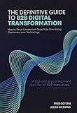 The Definitive Guide to B2B Digital Transformation: How to Drive Uncommon Growth by Prioritizing Customers over Technology
