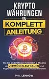 Kryptowährungen - Die komplett Anleitung: Wie Sie als Einsteiger mit Bitcoins & Altcoins ein Vermögen aufbauen und Kryptowährungen hochprofitab
