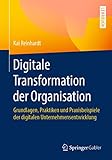 Digitale Transformation der Organisation: Grundlagen, Praktiken und Praxisbeispiele der digitalen Unternehmensentwicklung