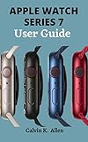 APPLE WATCH SERIES 7 User Guide: A Concise Manual On How To Set Up And Use The Apple Watch Series 7, Improve Battery Life, Payment Setup, Enjoy Music, and Spotify On Your Watch (English Edition)