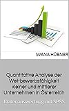 Quantitative Analyse der Wettbewerbsfähigkeit kleiner und mittlerer Unternehmen in Österreich: Datenauswertung mit SPSS (Wissenschaftliche Arbeiten 2)