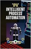 IPA: Intelligent Process Automation: Computer Vision, Cognitive Automation, Machine Learning and Robotic Process Automation (English Edition)