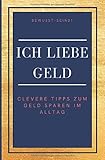 Ich liebe Geld: Clevere Tipps zum Geld sparen im Alltag: 170+ einfache Geldspartipps, ohne Stress im Alltag umsetzbar, persönlicher Geldspar-Challenge, B