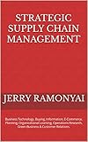 Strategic Supply Chain Management: Business Technology, Buying, Information, E-Commerce, Planning, Organizational Learning, Operations Research, Green Business & Customer Relations. (English Edition)
